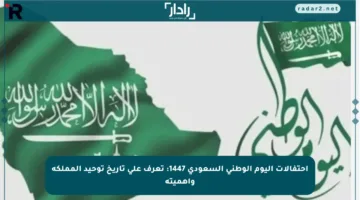 احتفالات اليوم الوطني السعودي 1447: تعرف على تاريخ توحيد المملكة وأهميته